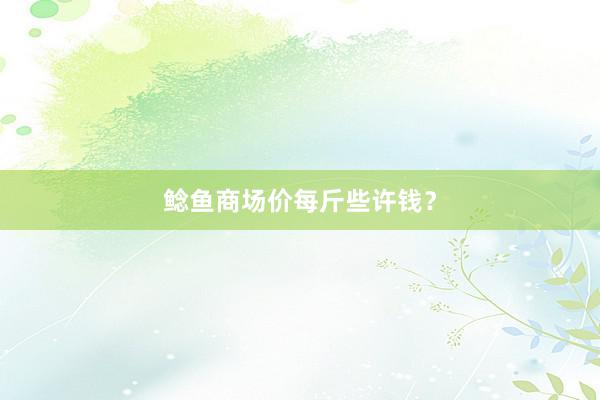 鲶鱼商场价每斤些许钱？