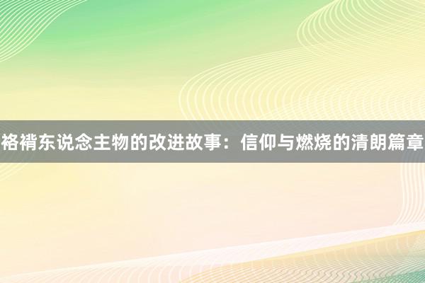 袼褙东说念主物的改进故事:信仰与燃烧的清朗篇章